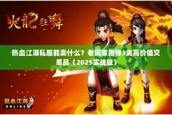 热血江湖私服能卖什么?老玩家揭秘3类高价值交易品(2025实战版) 热血江湖私服能卖什么?老玩家揭秘3类高价值交易品(2025实战版)