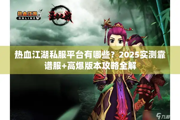 热血江湖私服平台有哪些？2025实测靠谱服+高爆版本攻略全解
