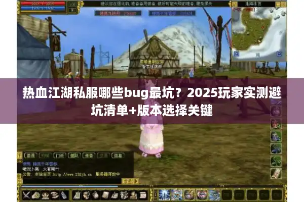 热血江湖私服哪些bug最坑？2025玩家实测避坑清单+版本选择关键