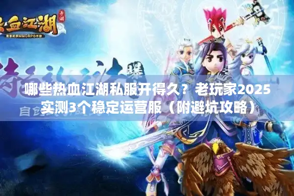 哪些热血江湖私服开得久？老玩家2025实测3个稳定运营服（附避坑攻略）