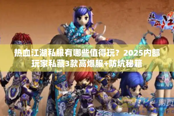 热血江湖私服有哪些值得玩？2025内部玩家私藏3款高爆服+防坑秘籍
