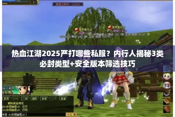 热血江湖2025严打哪些私服？内行人揭秘3类必封类型+安全版本筛选技巧