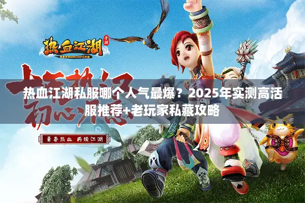 热血江湖私服哪个人气最爆？2025年实测高活服推荐+老玩家私藏攻略