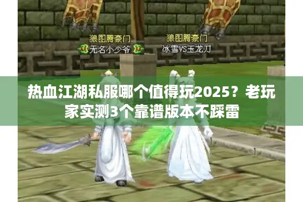 热血江湖私服哪个值得玩2025？老玩家实测3个靠谱版本不踩雷