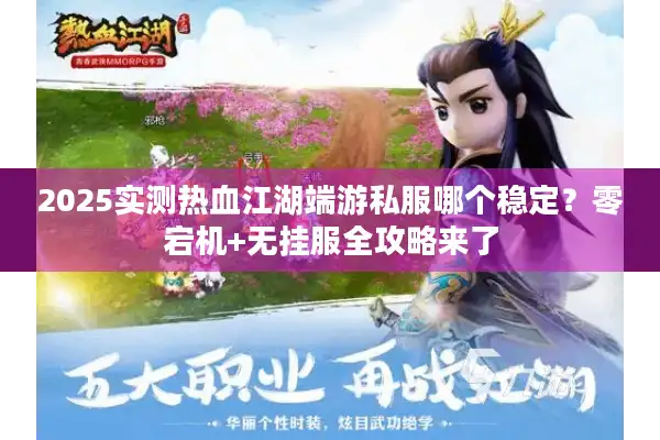 2025实测热血江湖端游私服哪个稳定?零宕机+无挂服全攻略来了 2025实测热血江湖端游私服哪个稳定?零宕机+无挂服全攻略来了