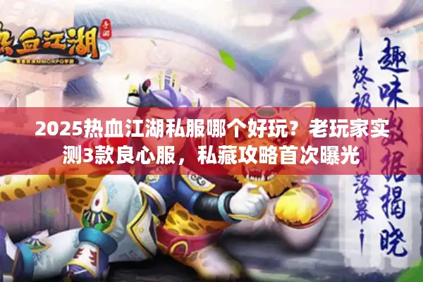 2025热血江湖私服哪个好玩？老玩家实测3款良心服，私藏攻略首次曝光