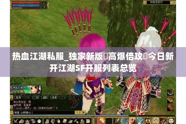 热血江湖私服_独家新版▷高爆倍攻◁今日新开江湖SF开服列表总览 热血江湖私服_独家新版▷高爆倍攻◁今日新开江湖SF开服列表总览