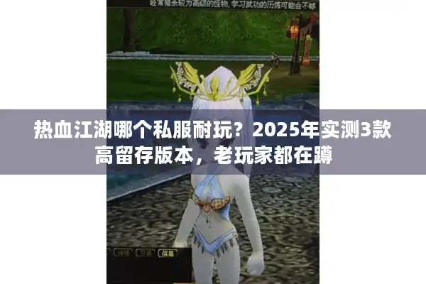 热血江湖哪个私服耐玩?2025年实测3款高留存版本,老玩家都在蹲 热血江湖哪个私服耐玩?2025年实测3款高留存版本,老玩家都在蹲