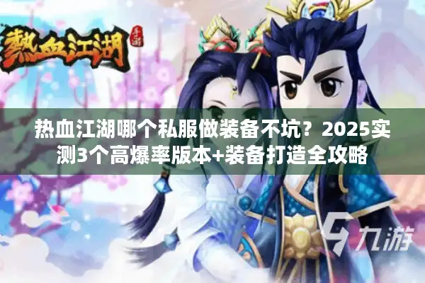 热血江湖哪个私服做装备不坑？2025实测3个高爆率版本+装备打造全攻略