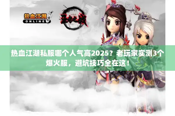 热血江湖私服哪个人气高2025？老玩家实测3个爆火服，避坑技巧全在这！