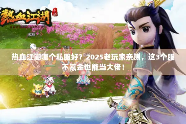 热血江湖哪个私服好?2025老玩家亲测,这3个服不氪金也能当大佬! 热血江湖哪个私服好?2025老玩家亲测,这3个服不氪金也能当大佬!