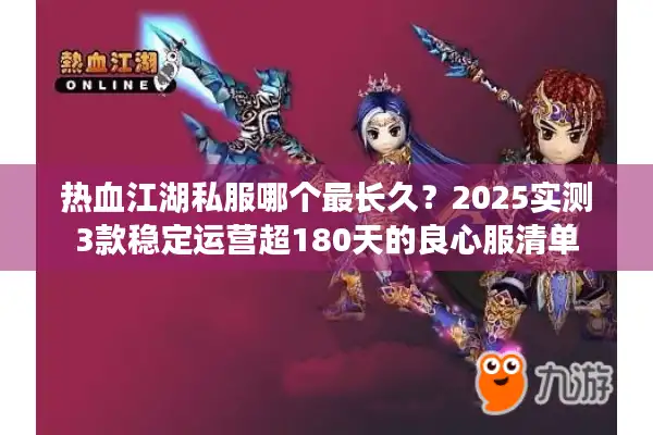 热血江湖私服哪个最长久？2025实测3款稳定运营超180天的良心服清单