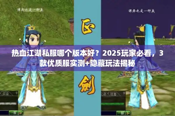 热血江湖私服哪个版本好？2025玩家必看，3款优质服实测+隐藏玩法揭秘