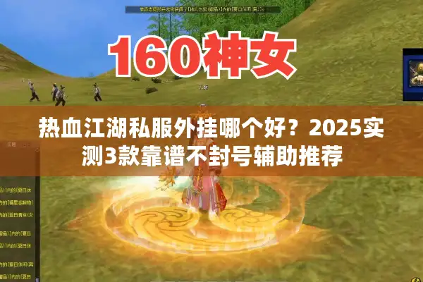 热血江湖私服外挂哪个好？2025实测3款靠谱不封号辅助推荐