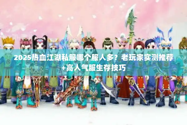 2025热血江湖私服哪个服人多？老玩家实测推荐+高人气服生存技巧