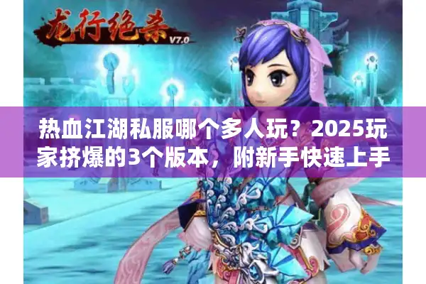 热血江湖私服哪个多人玩？2025玩家挤爆的3个版本，附新手快速上手攻略