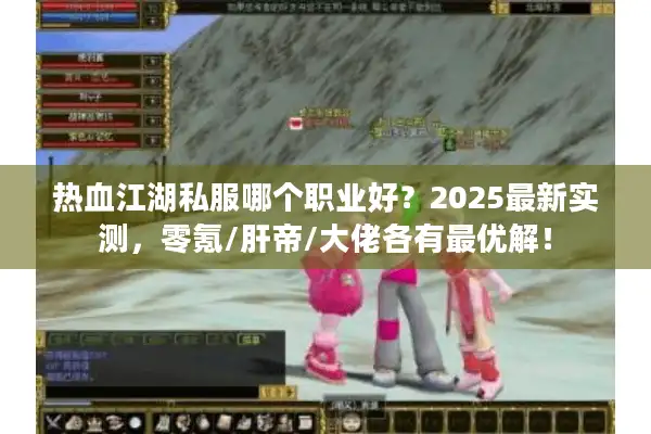 热血江湖私服哪个职业好?2025最新实测,零氪/肝帝/大佬各有最优解! 热血江湖私服哪个职业好?2025最新实测,零氪/肝帝/大佬各有最优解!