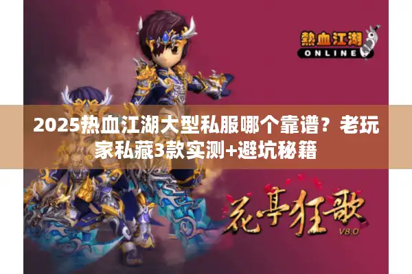 2025热血江湖大型私服哪个靠谱？老玩家私藏3款实测+避坑秘籍
