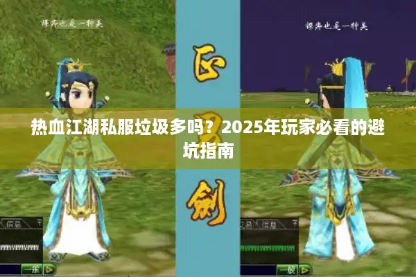 热血江湖私服垃圾多吗？2025年玩家必看的避坑指南
