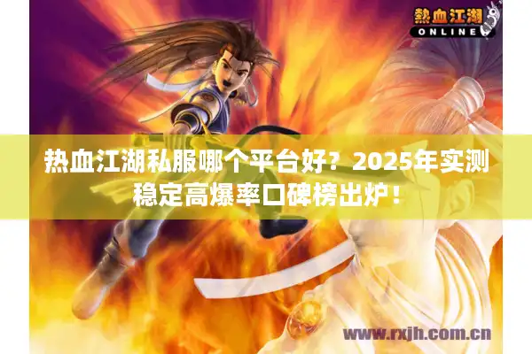 热血江湖私服哪个平台好？2025年实测稳定高爆率口碑榜出炉！