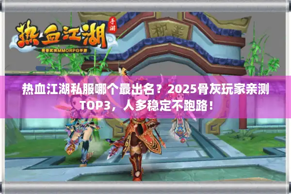 热血江湖私服哪个最出名？2025骨灰玩家亲测TOP3，人多稳定不跑路！