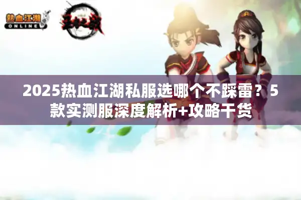 2025热血江湖私服选哪个不踩雷?5款实测服深度解析+攻略干货 2025热血江湖私服选哪个不踩雷?5款实测服深度解析+攻略干货