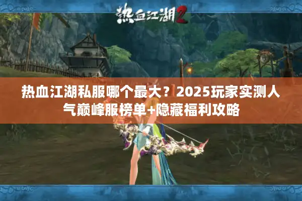 热血江湖私服哪个最大？2025玩家实测人气巅峰服榜单+隐藏福利攻略