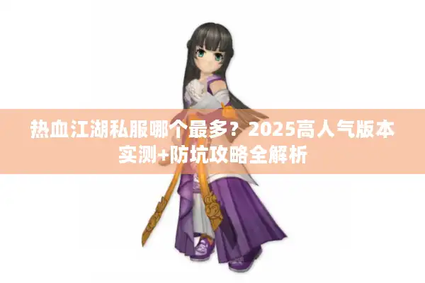 热血江湖私服哪个最多？2025高人气版本实测+防坑攻略全解析