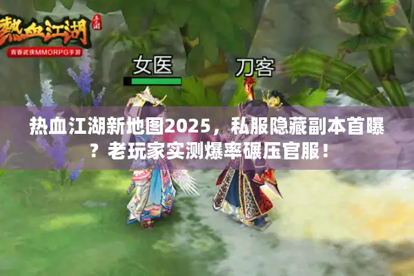 热血江湖新地图2025，私服隐藏副本首曝？老玩家实测爆率碾压官服！