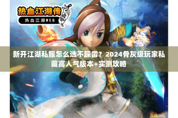 新开江湖私服怎么选不踩雷?2024骨灰级玩家私藏高人气版本+实测攻略 新开江湖私服怎么选不踩雷?2024骨灰级玩家私藏高人气版本+实测攻略