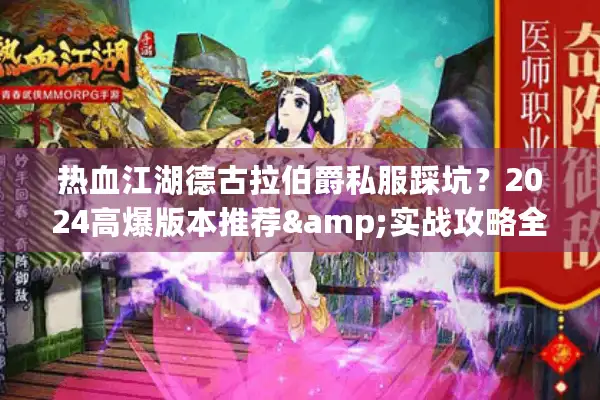 热血江湖德古拉伯爵私服踩坑?2024高爆版本推荐&实战攻略全揭秘 热血江湖德古拉伯爵私服踩坑?2024高爆版本推荐&实战攻略全揭秘