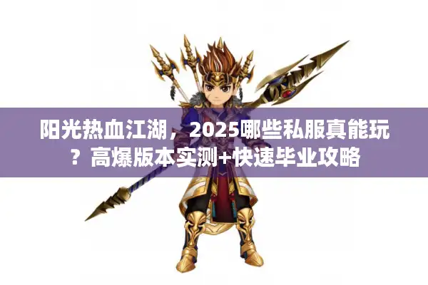 阳光热血江湖,2025哪些私服真能玩?高爆版本实测+快速毕业攻略 阳光热血江湖,2025哪些私服真能玩?高爆版本实测+快速毕业攻略