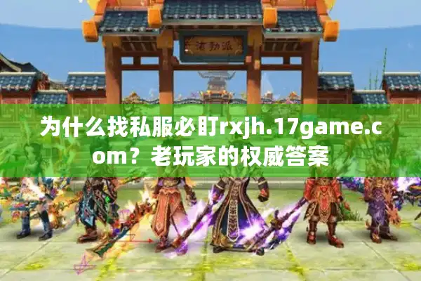 为什么找私服必盯rxjh.17game.com？老玩家的权威答案