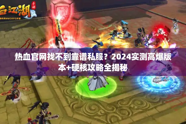 热血官网找不到靠谱私服？2024实测高爆版本+硬核攻略全揭秘