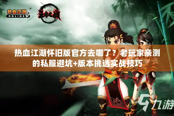 热血江湖怀旧版官方去哪了?老玩家亲测的私服避坑+版本挑选实战技巧 热血江湖怀旧版官方去哪了?老玩家亲测的私服避坑+版本挑选实战技巧