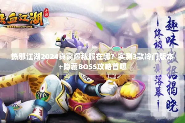 热邪江湖2024真高爆私服在哪?实测3款冷门版本+隐藏BOSS攻略首曝 热邪江湖2024真高爆私服在哪?实测3款冷门版本+隐藏BOSS攻略首曝