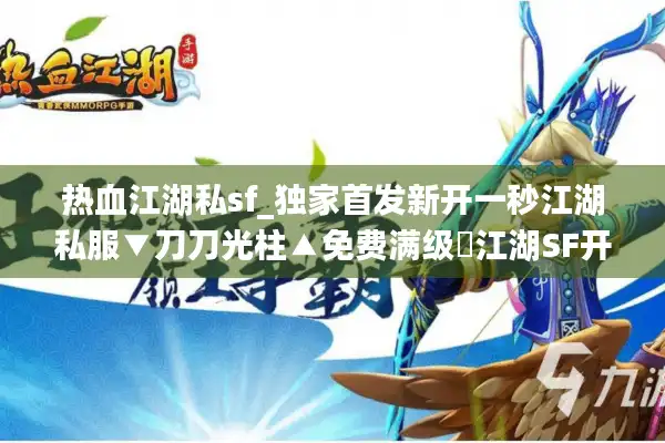 热血江湖私sf_独家首发新开一秒江湖私服▼刀刀光柱▲免费满级◁江湖SF开服排行榜 热血江湖私sf_独家首发新开一秒江湖私服▼刀刀光柱▲免费满级◁江湖SF开服排行榜