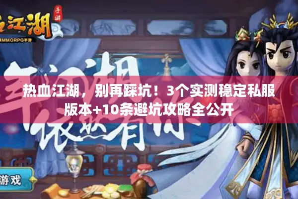 热血江湖,别再踩坑!3个实测稳定私服版本+10条避坑攻略全公开 热血江湖,别再踩坑!3个实测稳定私服版本+10条避坑攻略全公开