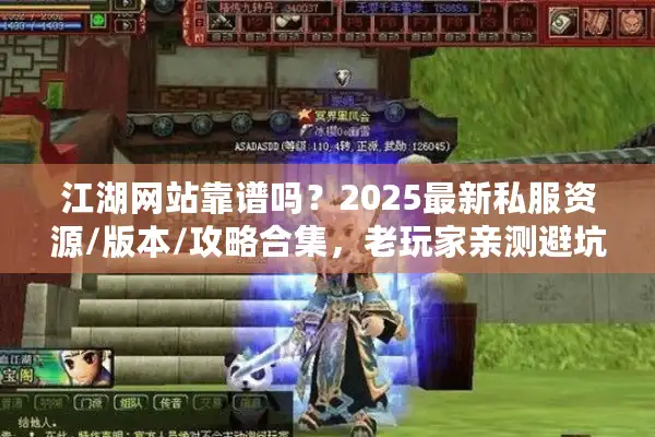 江湖网站靠谱吗？2025最新私服资源/版本/攻略合集，老玩家亲测避坑