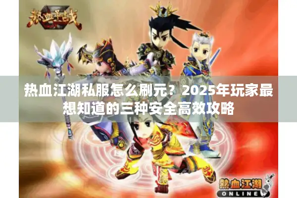 热血江湖私服怎么刷元?2025年玩家最想知道的三种安全高效攻略 热血江湖私服怎么刷元?2025年玩家最想知道的三种安全高效攻略