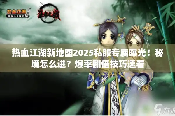 热血江湖新地图2025私服专属曝光!秘境怎么进?爆率翻倍技巧速看 热血江湖新地图2025私服专属曝光!秘境怎么进?爆率翻倍技巧速看