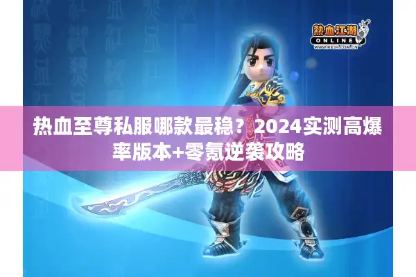 热血至尊私服哪款最稳?2024实测高爆率版本+零氪逆袭攻略 热血至尊私服哪款最稳?2024实测高爆率版本+零氪逆袭攻略