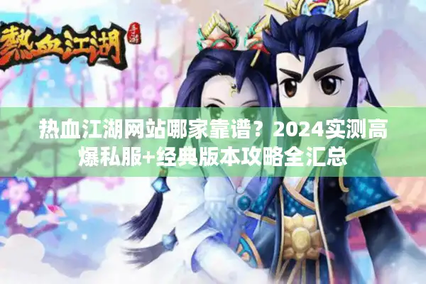 热血江湖网站哪家靠谱?2024实测高爆私服+经典版本攻略全汇总 热血江湖网站哪家靠谱?2024实测高爆私服+经典版本攻略全汇总