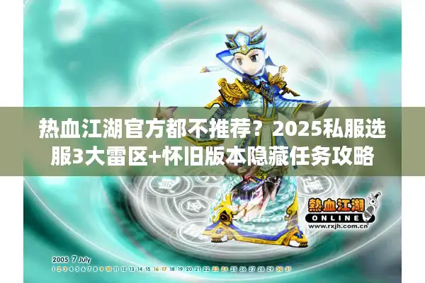 热血江湖官方都不推荐？2025私服选服3大雷区+怀旧版本隐藏任务攻略