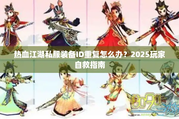 热血江湖私服装备ID重复怎么办？2025玩家自救指南
