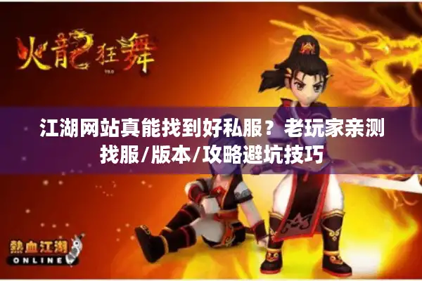 江湖网站真能找到好私服？老玩家亲测找服/版本/攻略避坑技巧