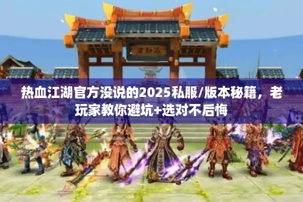 热血江湖官方没说的2025私服/版本秘籍，老玩家教你避坑+选对不后悔