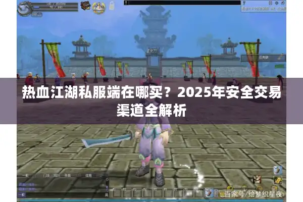 热血江湖私服端在哪买？2025年安全交易渠道全解析