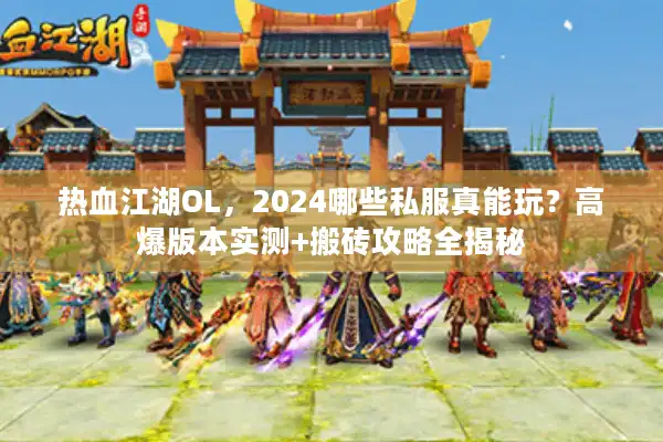 热血江湖OL，2024哪些私服真能玩？高爆版本实测+搬砖攻略全揭秘