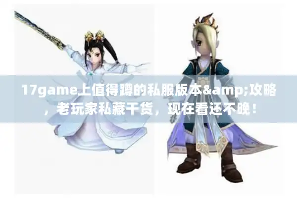 17game上值得蹲的私服版本&攻略，老玩家私藏干货，现在看还不晚！